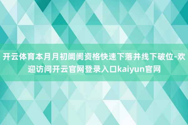 开云体育本月月初阛阓资格快速下落并线下破位-欢迎访问开云官网登录入口kaiyun官网